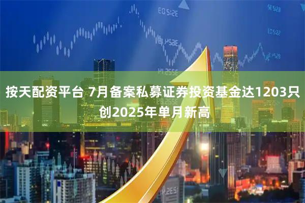 按天配资平台 7月备案私募证券投资基金达1203只 创2025年单月新高