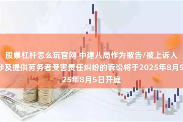 股票杠杆怎么玩官网 中建八局作为被告/被上诉人的1起涉及提供劳务者受害责任纠纷的诉讼将于2025年8月5日开庭