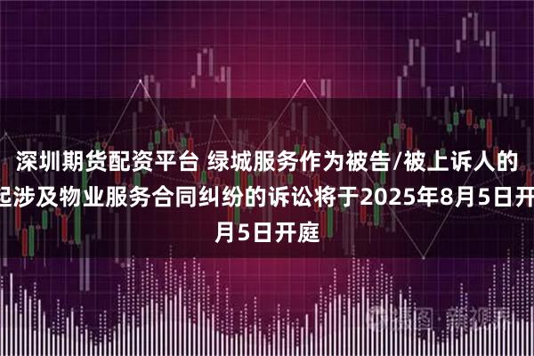 深圳期货配资平台 绿城服务作为被告/被上诉人的1起涉及物业服务合同纠纷的诉讼将于2025年8月5日开庭
