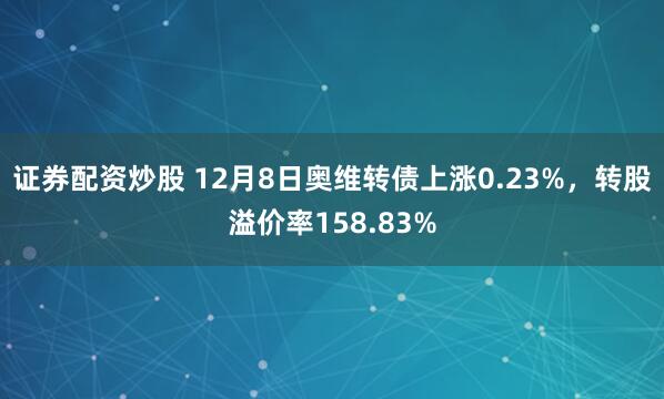 证券配资炒股 12月8日奥维转债上涨0.23%，转股溢价率158.83%